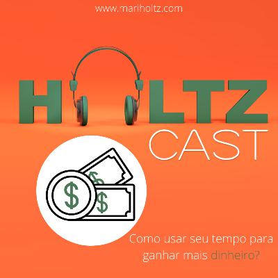 4 Dicas para você descobrir "Como Usar Seu Tempo Para Ganhar Mais Dinheiro" | HoltzCast #02