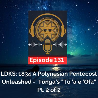 LDKS Ep. 131: 1834 Polynesian Pentecost Unleashed: Tonga's "To 'a e 'Ofa" Pt. 2 of 2