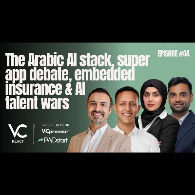 VC React Podcast (E44): Arabic AI Stack, Morocco’s SuperApp, Embedded Insurance, Wild AI Acquihires