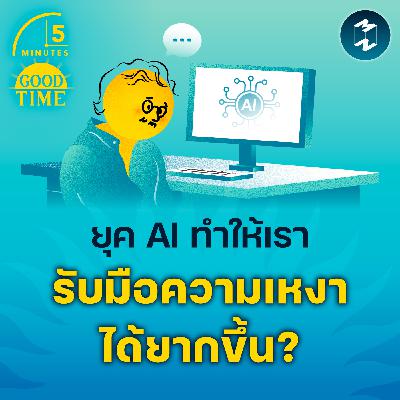 3 เทคนิครับมือกับ ‘ความเหงา’ ให้ได้ในยุค AI | 5M EP.2320