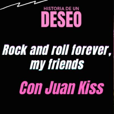 Rock and roll forever, my friends Con Juan Kiss Rock and roll forever, my friends Con Juan Kiss
