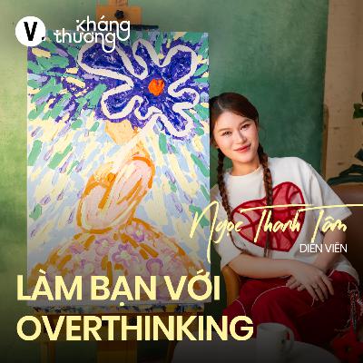 Ngọc Thanh Tâm: Làm bạn với overthinking - Kháng Thương S2#10 Ngọc Thanh Tâm: Làm bạn với overthinking - Kháng Thương S2#10