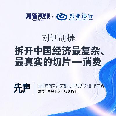 对话胡捷：拆开中国经济最复杂、最真实的切片——消费