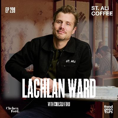 Ep 299 - From Hospitality to Household with Chelsea Ford: Lachlan Ward of ST. ALi on Scaling Coffee into Retail