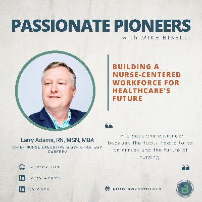 Building a Nurse-Centered Workforce for Healthcare's Future with Larry Adams, RN, MSN, MBA