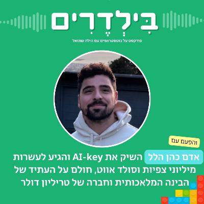 פרק 12: אדם כהן הלל השיק את AI-key והגיע לעשרות מיליוני צפיות וסולד אווט, חולם על העתיד של הבינה המלאכותית וחברה של טריליון דולר