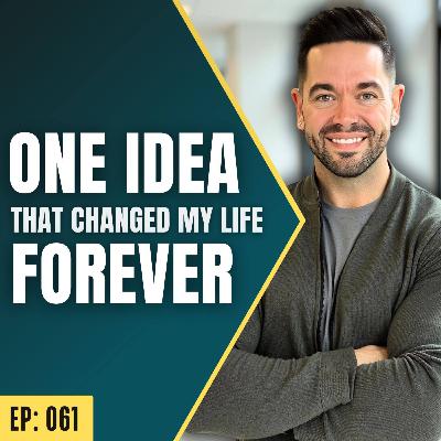 Ep: 061: This ONE idea changed my life FOREVER