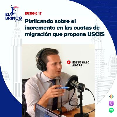 Propuesta de USCIS de incrementar las cuotas del gobierno para emigrar a Estados Unidos, Episodio 17
