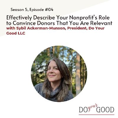 #194 Effectively Describe Your Nonprofit's Role to Convince Donors That You Are Relevant with Sybil Ackerman-Munson, President of Do Your Good, LLC #194 Effectively Describe Your Nonprofit's Role to Convince Donors That You Are Relevant with Sybil Ackerman-Munson, President of Do Your Good, LLC