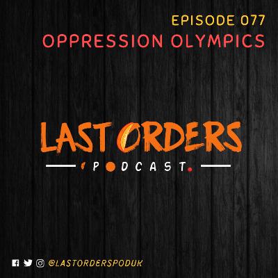 #LastOrdersPod | 077: "Oppression Olympics"
