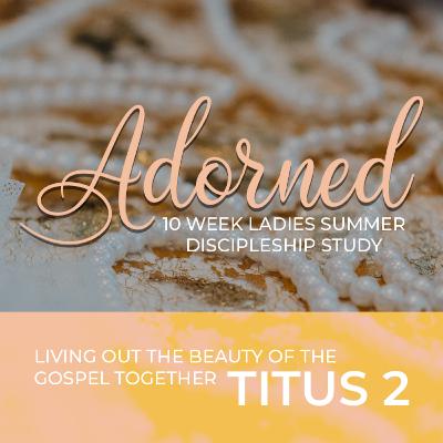 Adorned Ladies Summer Discipleship Study / Cara Blondo / Instruments of Grace & A Woman Overjoyed