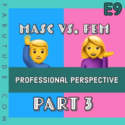 EP 9 | Masc vs. Fem Pt. 3 - Professional Perspective