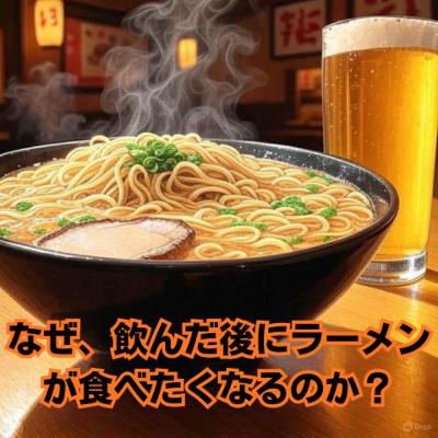 なぜ、飲んだ後にラーメンが食べたくなるのか? なぜ、飲んだ後にラーメンが食べたくなるのか?
