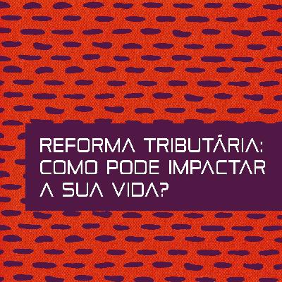 Reforma tributária: como pode impactar a sua vida? #2 Reforma tributária: como pode impactar a sua vida? #2