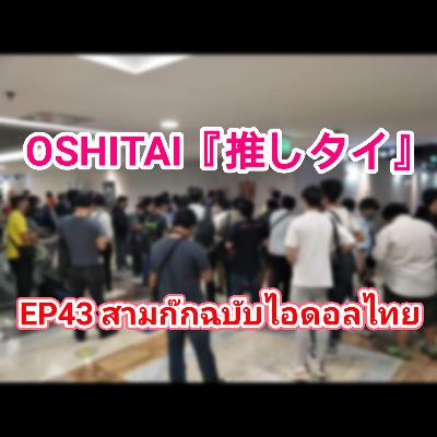 「OSHITAI」EP43 'สามก๊กฉบับไอดอลไทย' 「OSHITAI」EP43 'สามก๊กฉบับไอดอลไทย'