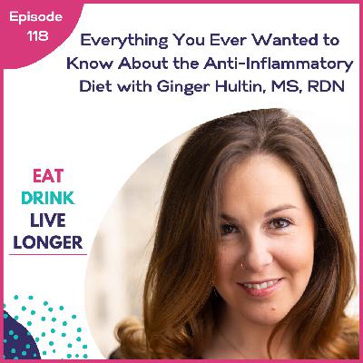 118: Everything You Ever Wanted to Know About the Anti-Inflammatory Diet with Ginger Hultin, MS, RDN