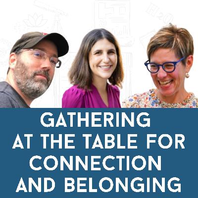 Dr. Adam Cohen, Aliza Kline and Dr. Arielle Levites: Gathering at the Table for Connection and Belonging