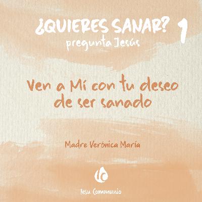 Ven a Mí con tu deseo de ser sanado · Madre Verónica Mª Ven a Mí con tu deseo de ser sanado · Madre Verónica Mª