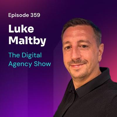 E359: From Freelancer to Agency Owner: Luke Maltby’s Growth Story E359: From Freelancer to Agency Owner: Luke Maltby’s Growth Story
