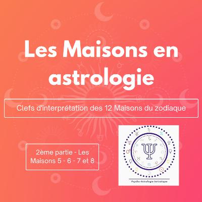 Les Maisons en astrologie, interprétation de la Maison 5 à la Maison 8.