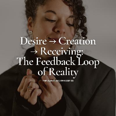 058. Desire → Creation → Receiving: The Feedback Loop of Reality