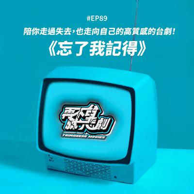#EP89《忘了我記得》逼哭所有人的高質感的台劇！雖然我們終將面對失去與別離！但這之前，先讓我好好陪你，就像你曾經陪伴我那樣