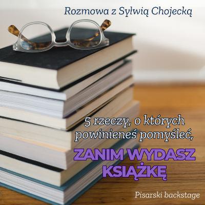 #76 5 rzeczy, o których powinieneś pomyśleć, zanim wydasz książkę. Rozmowa z Sylwią Chojecką.
