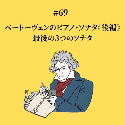 #69 ベートーヴェンのピアノソナタ《後編》 最後の3つのソナタ #69 ベートーヴェンのピアノソナタ《後編》 最後の3つのソナタ