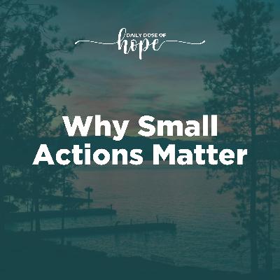 Why Small Actions Matter EP 299
