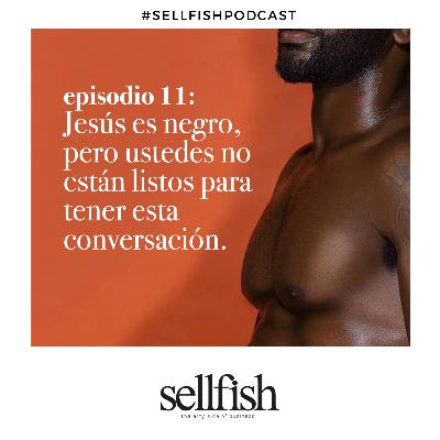 Episodio 11. Jesús es negro, pero ustedes no están listos para tener esta conversación.