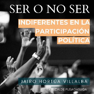 Ep 136: Participación política, ser o no ser indiferentes. Jairo Hortúa Villalba Ep 136: Participación política, ser o no ser indiferentes. Jairo Hortúa Villalba
