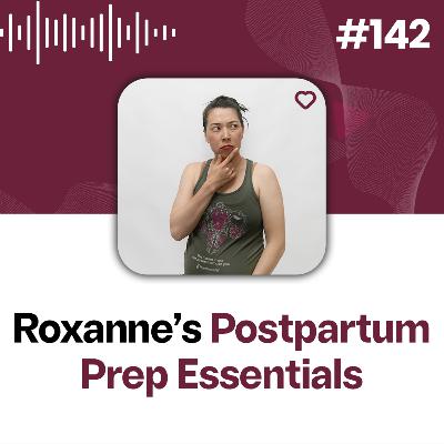 142: Roxanne’s Postpartum Prep Essentials: Round 4!