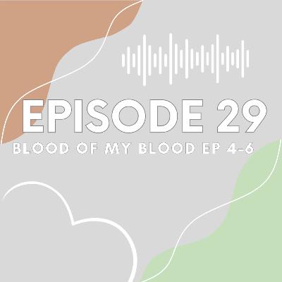 Ep 29 Blood of My Blood Eps 4-6