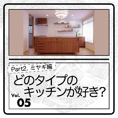 #05-どのタイプのキッチンが好き？Part2.〜ミヤギ編〜