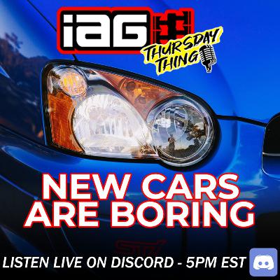 IAG Thursday Thing EP.116: NEW CARS ARE BORING!!!