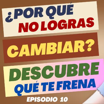 ¿Por qué no logras cambiar? Descubre qué te está frenando |Ep. 10| ¿Por qué no logras cambiar? Descubre qué te está frenando |Ep. 10|