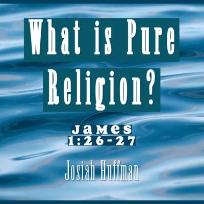 What Is Pure Religion? - James 1:26-27