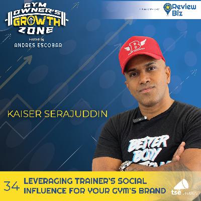 Leveraging Trainer's Social Influence For Your Gym's Brand | Kaiser Serajuddin - 034 Leveraging Trainer's Social Influence For Your Gym's Brand | Kaiser Serajuddin - 034