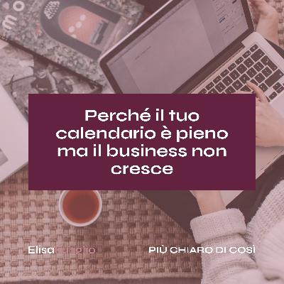 Perché il tuo calendario è pieno ma il business non cresce #27 Perché il tuo calendario è pieno ma il business non cresce #27