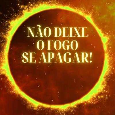 Não deixe o fogo apagar