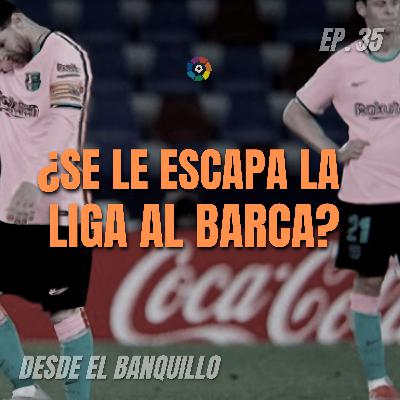 EP 35 | ¿Se le Escapa La Liga al Barca?