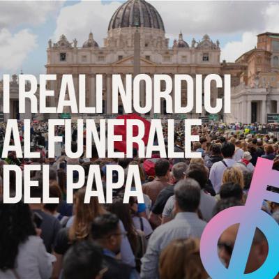 Al funerale di Papa Francesco c'erano anche i Reali Nordici