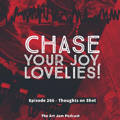 Ep. 266 - Chase your joy, lovelies! - Thoughts on Shot Ep. 266 - Chase your joy, lovelies! - Thoughts on Shot