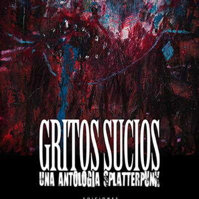 ESPECIAL PRESENTACIONES: GRITOS SUCIOS, una antologia splatterpunk