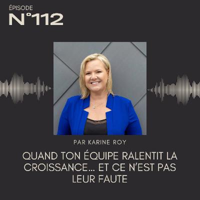 112 - Quand ton équipe ralentit la croissance… et ce n’est pas leur faute 112 - Quand ton équipe ralentit la croissance… et ce n’est pas leur faute