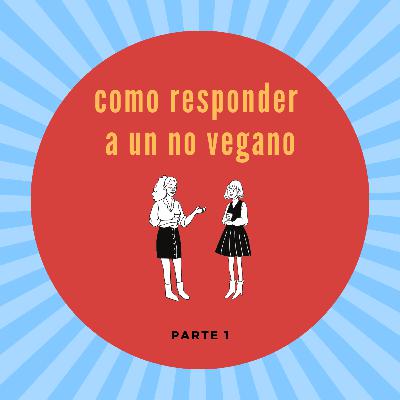 Ep.39 ¿Cómo responderle a un No-vegan? Parte 1