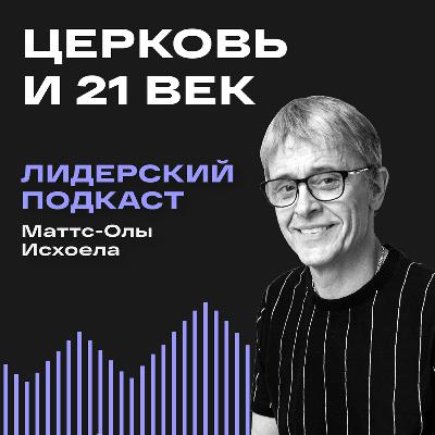 Церковь и 21 век / Лидерский подкаст Маттс-Олы Исхоела / 11 выпуск Церковь и 21 век / Лидерский подкаст Маттс-Олы Исхоела / 11 выпуск