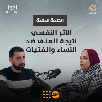 بودكاست النفسية | الحلقة الثالثة | الاثر النفسي نتيجة العنف ضد النساء والفتيات