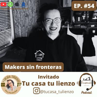 Episodio 54. Makers sin fronteras ft Tu casa tu lienzo.