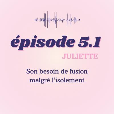 #5.1 - Juliette, son besoin de fusion malgré l'isolement #5.1 - Juliette, son besoin de fusion malgré l'isolement